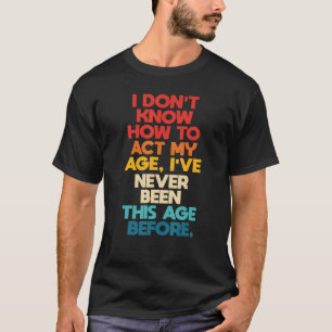 I Don't Know How To Act My Age I've Never Been Thi T-Shirt