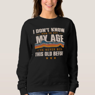I Dont Know How To Act My Age Ive Never Been This  Sweatshirt