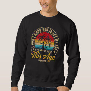 I Dont Know How To Act My Age Ive Never Been This Sweatshirt