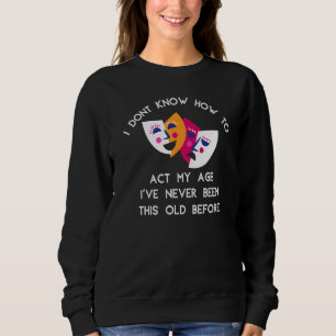 I Dont Know How To Act My Age Ive Never Been This Sweatshirt