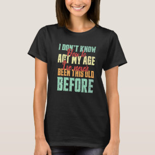 I Don't Know How To Act My Age  Old People Men Wom T-Shirt