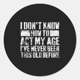 I Dont Know How To Act My Age Old People Sayings  Classic Round Sticker
