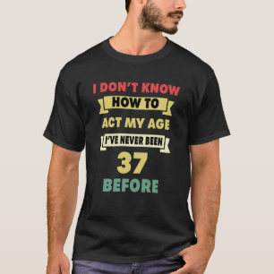 I Don't Know How To Act My Age Sarcastic 37th Birt T-Shirt