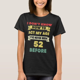 I Don't Know How To Act My Age Sarcastic 52nd Birt T-Shirt