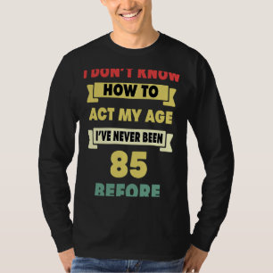 I Don't Know How To Act My Age Sarcastic 85th Birt T-Shirt
