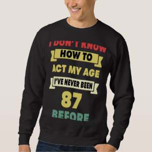 I Don't Know How To Act My Age Sarcastic 87th Birt Sweatshirt