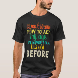 I Dont Know How To Act My Age T-Shirt