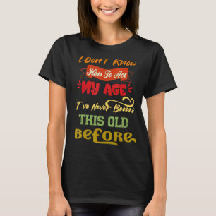 I Don't Know How To Act  Sarcastic Old People Quot T-Shirt