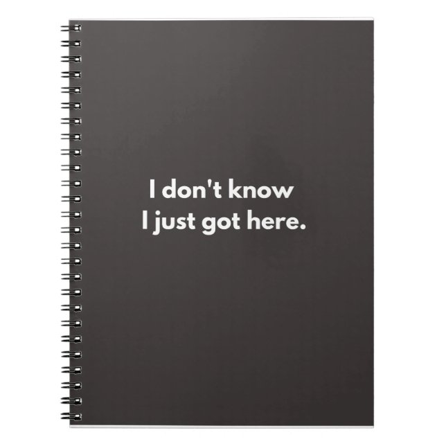 I don't know I just got here funny quotes Notebook (Front)
