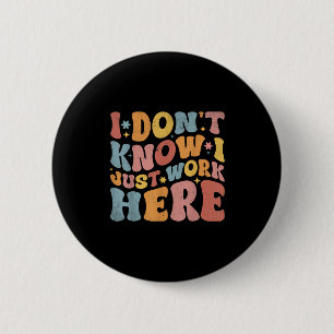 I Dont Know I Just Work Here Funny Humourous Sayin 6 Cm Round Badge