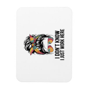I Don't Know I Just Work Here Funny Sarcasm Quotes Magnet