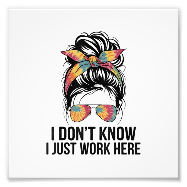 I Don't Know I Just Work Here Funny Sarcasm Quotes Photo Print (Front)