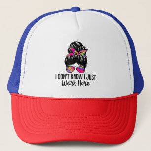 I Don't Know I Just Work Here Funny Sarcasm Quotes Trucker Hat