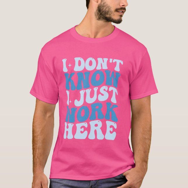 I don't know I just Work here T-Shirt (Front)
