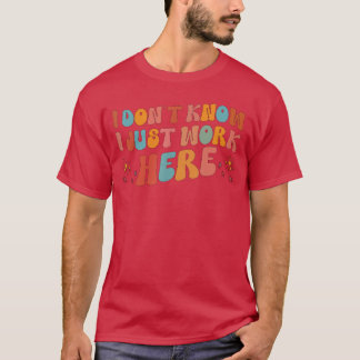 i dont know i just work here tees I Dont Know I Ju