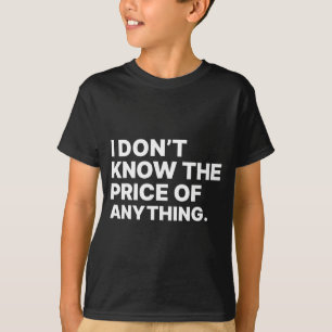 I Don't Know The Price Of Anything Funny Quote Hum T-Shirt
