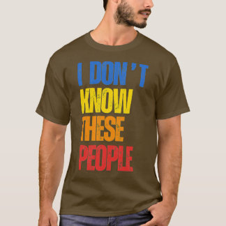 I Dont Know These People T-Shirt