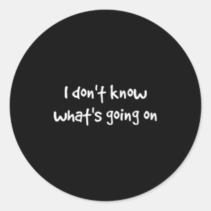 I Don't Know What's Going On  Classic Round Sticker