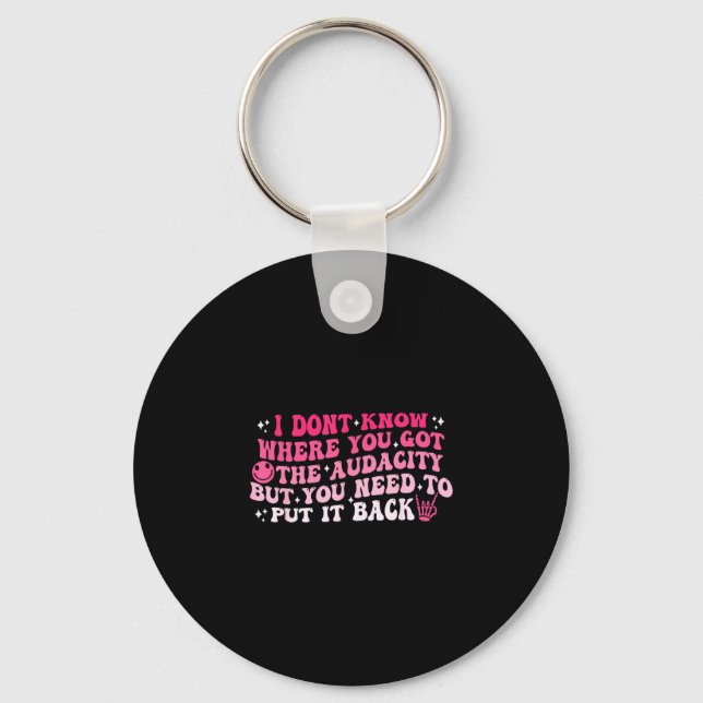 I dont know where you got the audacity sarcastic  key ring (Front)