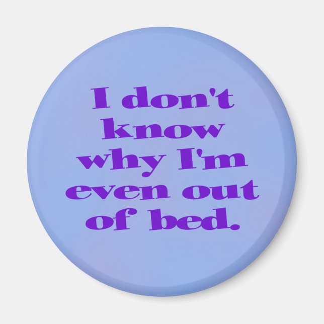 I don't know why I'm even out of bed. Magnet (Front)