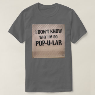 I don't know why I'm so Pop-u-lar  T-Shirt