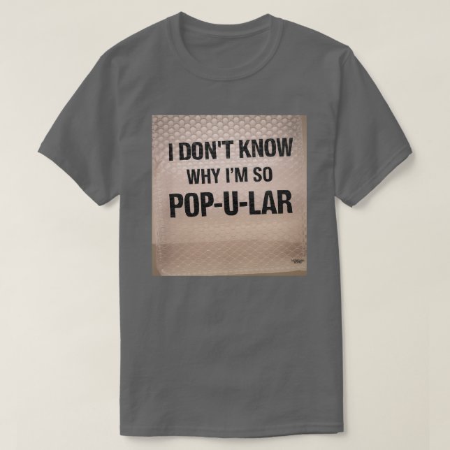 I don't know why I'm so Pop-u-lar  T-Shirt (Design Front)
