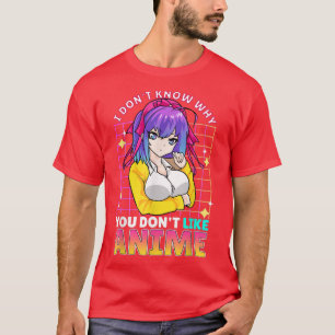 I Dont Know Why You Dont Like Anime Cute Teenager  T-Shirt