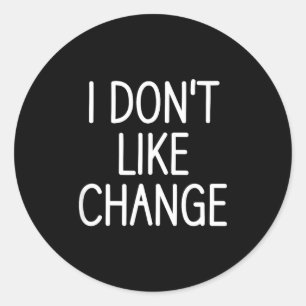I Don't Like Change, Funny, Jokes, Sarcastic Sayin Classic Round Sticker