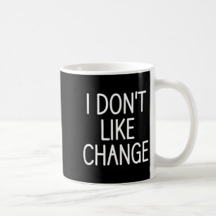I Don't Like Change, Funny, Jokes, Sarcastic Sayin Coffee Mug
