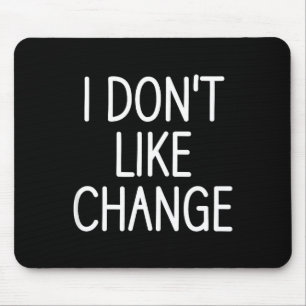 I Don't Like Change, Funny, Jokes, Sarcastic Sayin Mouse Pad