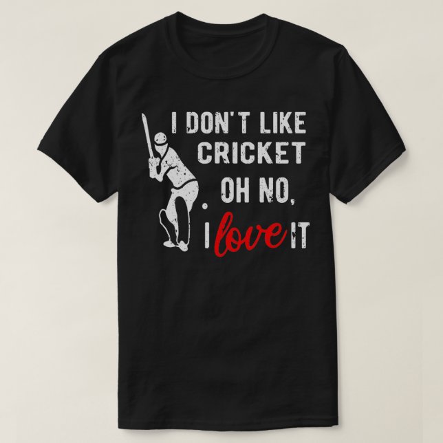 I dont like cricket oh no I love it Gifts Cricket  T-Shirt (Design Front)