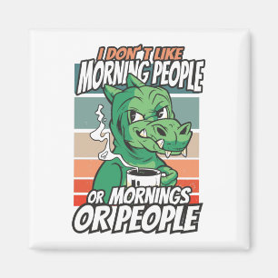 I don't like morning people or mornings or people magnet