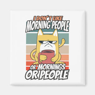 I don't like morning people or mornings or people magnet