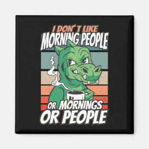 I don't like morning people or mornings or people magnet