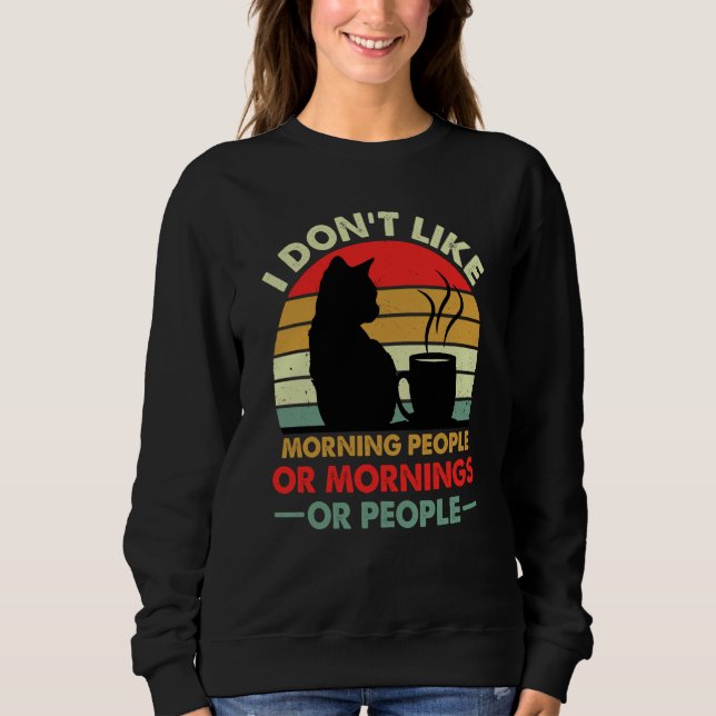 I Don't Like Morning People Or Mornings Or People  Sweatshirt (Front)