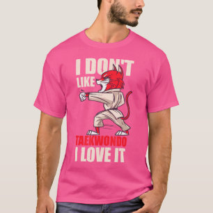 I Don'T Like Taekwondo I Love It Shirt Martial Art