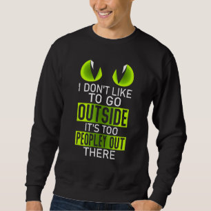 I Don't Like To Go Outside Its Too Peopley Out The Sweatshirt