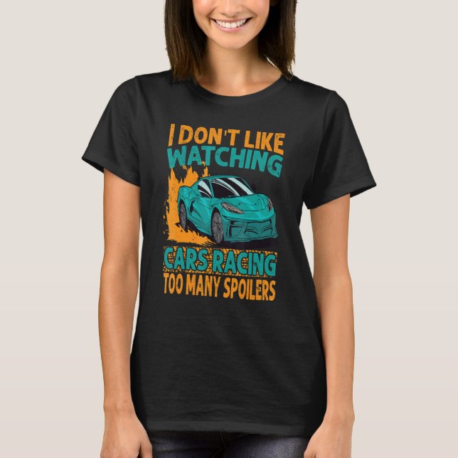I Don't Like Watching Cars Racing Too Many Spoiler T-Shirt (Front)