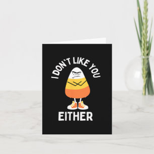 I Don't Like You Either Candy Corn Sarcastic Funny Card