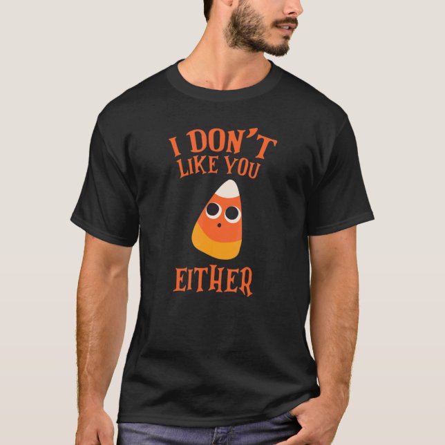 I Don't Like You Either Halloween Candy Corn 1 T-Shirt (Front)