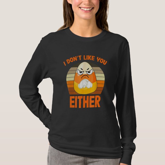 I Don't Like You Either  Halloween Candy Corn T-Shirt (Front)