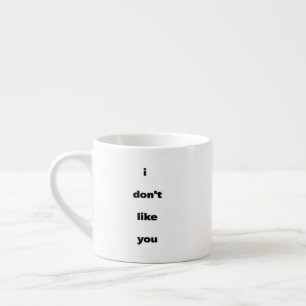 I Don't Like You Joke Humor Espresso Cup