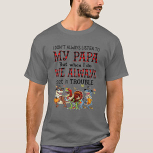 I Don't Listen To My Papa But When I Do We Get In T-Shirt