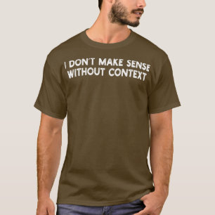 I dont make sense without context 1 T-Shirt