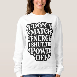 I Don't Match Energy I Shut The Power Off Funny In Sweatshirt