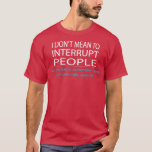 I Don't Mean To Interrupt People Funny Humour  T-Shirt<br><div class="desc">I Don't Mean To Interrupt People Funny Humour  .</div>