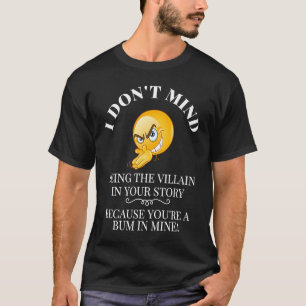 I Don't Mind Being The Villain In Your Story You a T-Shirt
