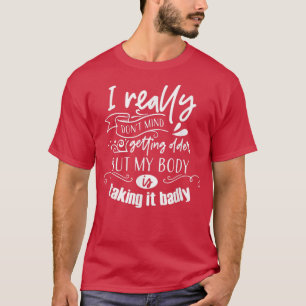 I Dont Mind Getting Older But My Body Is Taking It T-Shirt