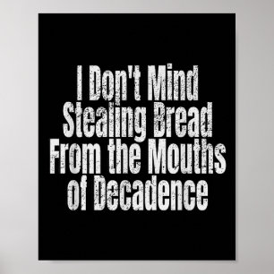I Don't Mind Stealing Bread Mouths Of Decadence Poster