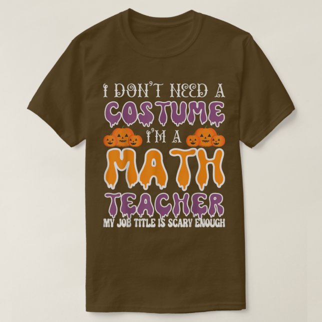 I Don't Need A Costume I'm A Math Teacher Hallowee T-Shirt (Design Front)